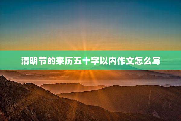 清明节的来历五十字以内作文怎么写