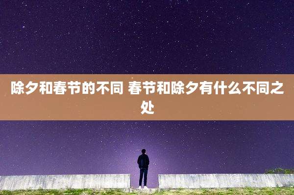除夕和春节的不同 春节和除夕有什么不同之处