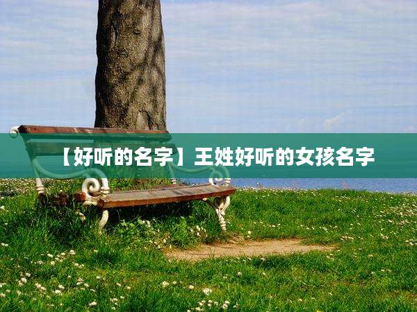 【好听的名字】王姓好听的女孩名字