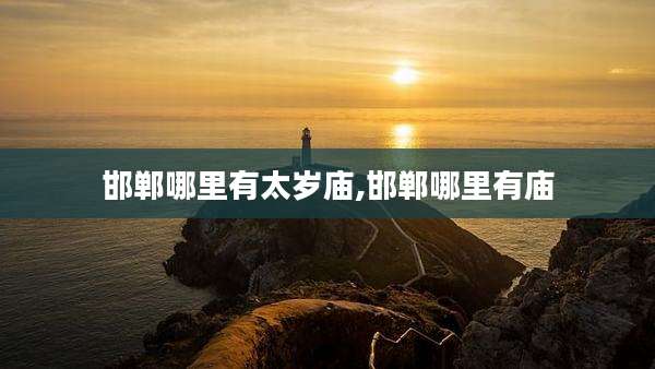邯郸哪里有太岁庙,邯郸哪里有庙