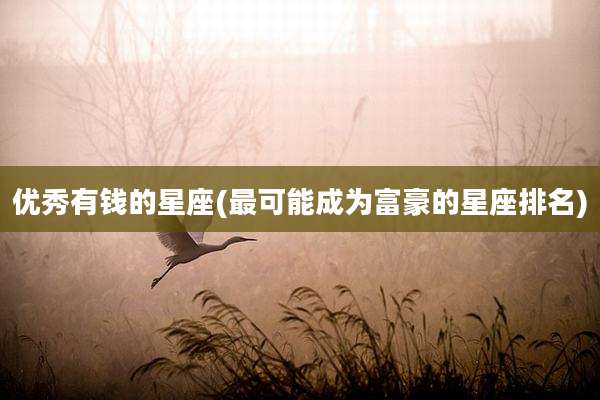 优秀有钱的星座(最可能成为富豪的星座排名)