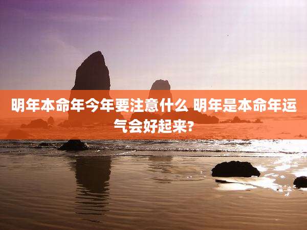 明年本命年今年要注意什么 明年是本命年运气会好起来?