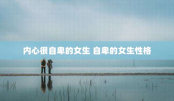 内心很自卑的女生 自卑的女生性格