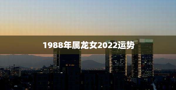 1988年属龙女2022运势