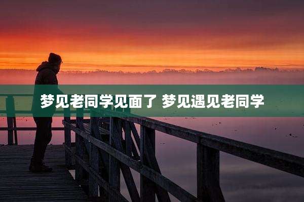 梦见老同学见面了 梦见遇见老同学