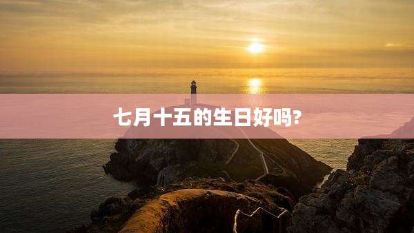七月十五的生日好吗?