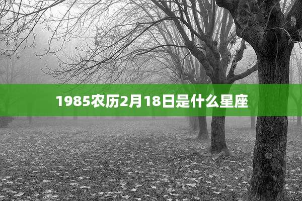 1985农历2月18日是什么星座