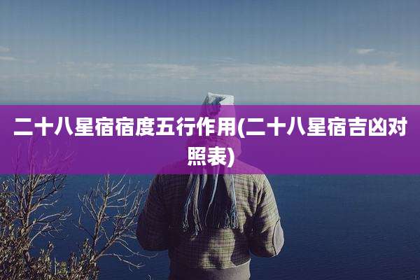 二十八星宿宿度五行作用(二十八星宿吉凶对照表)