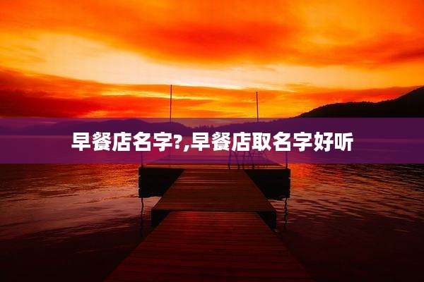 早餐店名字?,早餐店取名字好听