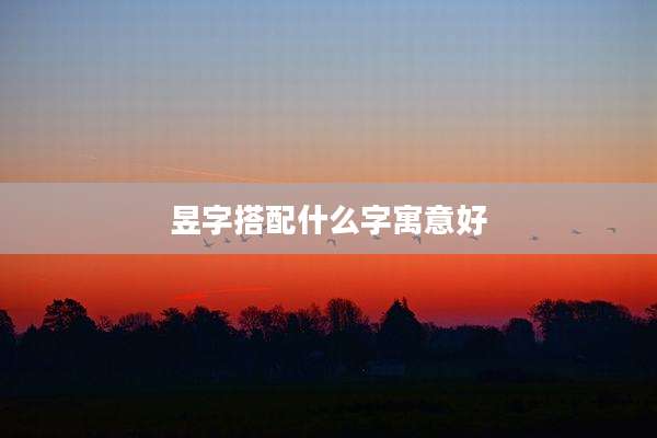 昱字搭配什么字寓意好