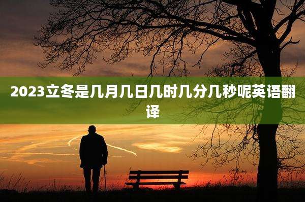 2023立冬是几月几日几时几分几秒呢英语翻译