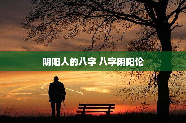 阴阳人的八字 八字阴阳论