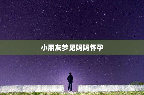 小朋友梦见妈妈怀孕