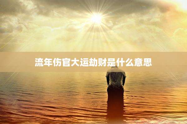 流年伤官大运劫财是什么意思