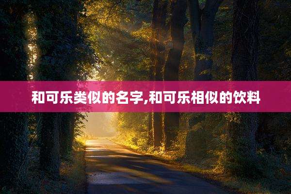 和可乐类似的名字,和可乐相似的饮料