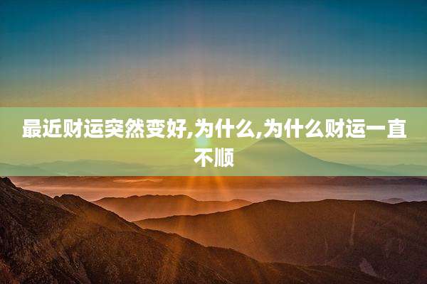 最近财运突然变好,为什么,为什么财运一直不顺