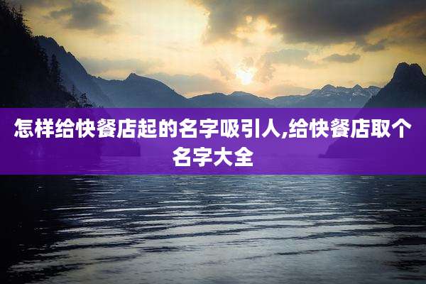 怎样给快餐店起的名字吸引人,给快餐店取个名字大全