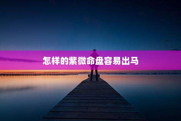 怎样的紫微命盘容易出马