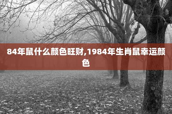 84年鼠什么颜色旺财,1984年生肖鼠幸运颜色