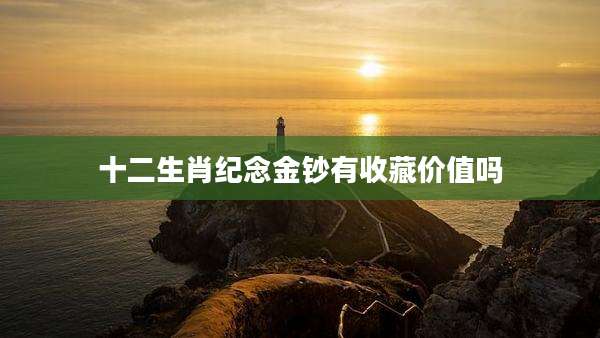 十二生肖纪念金钞有收藏价值吗