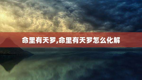 命里有天罗,命里有天罗怎么化解