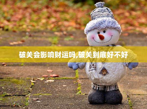 破关会影响财运吗,破关到底好不好