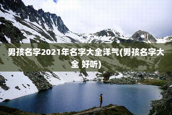 男孩名字2021年名字大全洋气(男孩名字大全 好听)