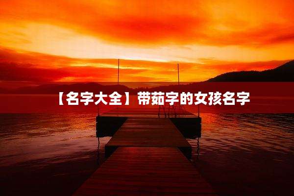 【名字大全】带茹字的女孩名字