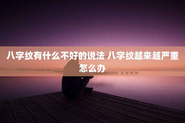 八字纹有什么不好的说法 八字纹越来越严重怎么办