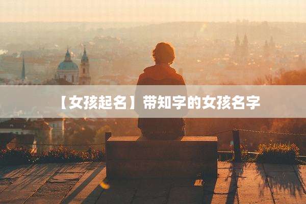 【女孩起名】带知字的女孩名字