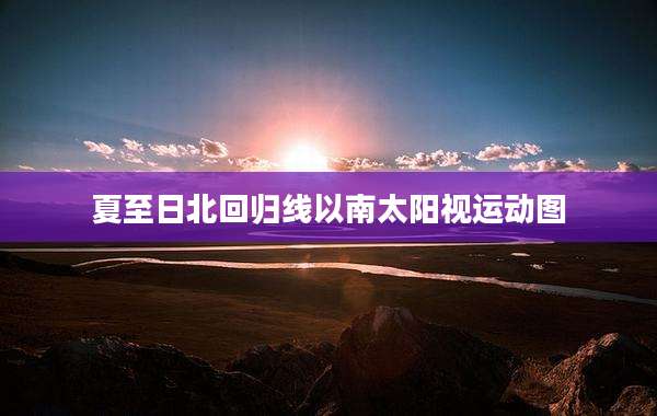 夏至日北回归线以南太阳视运动图