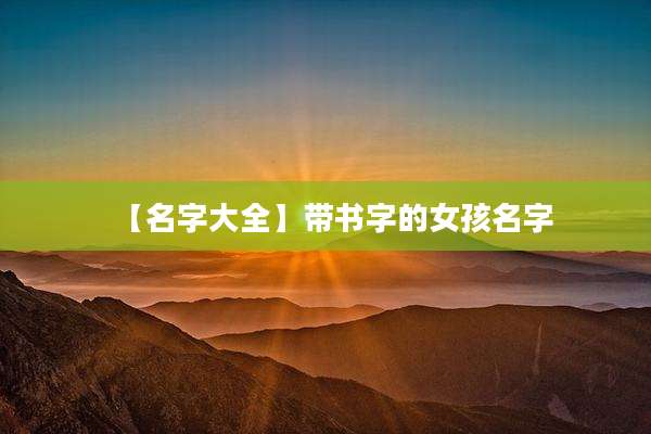 【名字大全】带书字的女孩名字