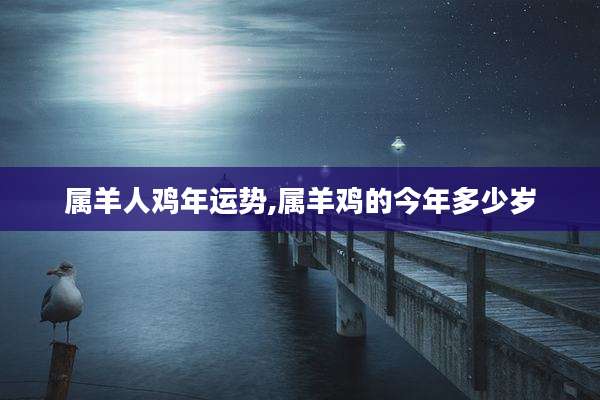 属羊人鸡年运势,属羊鸡的今年多少岁