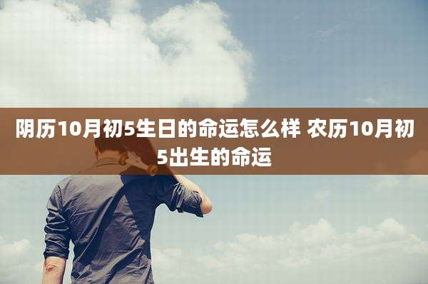 阴历10月初5生日的命运怎么样 农历10月初5出生的命运