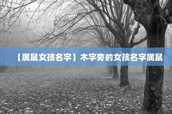【属鼠女孩名字】木字旁的女孩名字属鼠