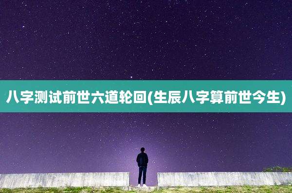八字测试前世六道轮回(生辰八字算前世今生)