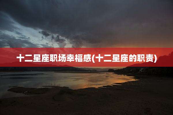 十二星座职场幸福感(十二星座的职责)