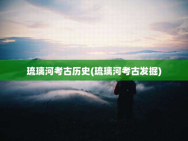 琉璃河考古历史(琉璃河考古发掘)