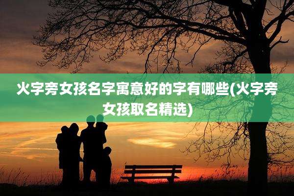 火字旁女孩名字寓意好的字有哪些(火字旁女孩取名精选)