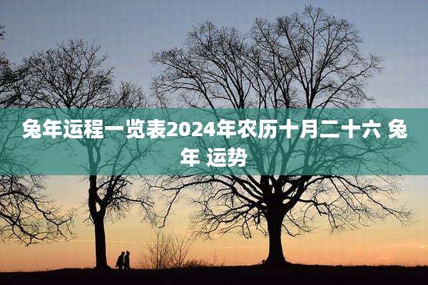兔年运程一览表2024年农历十月二十六 兔年 运势