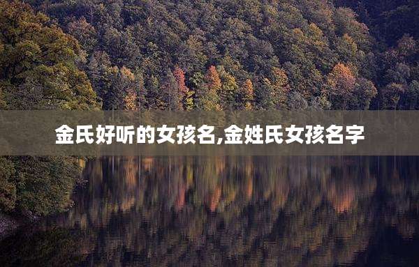 金氏好听的女孩名,金姓氏女孩名字