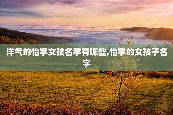 洋气的怡字女孩名字有哪些,怡字的女孩子名字