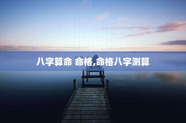 八字算命 命格,命格八字测算
