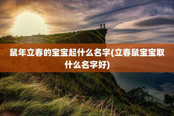 鼠年立春的宝宝起什么名字(立春鼠宝宝取什么名字好)