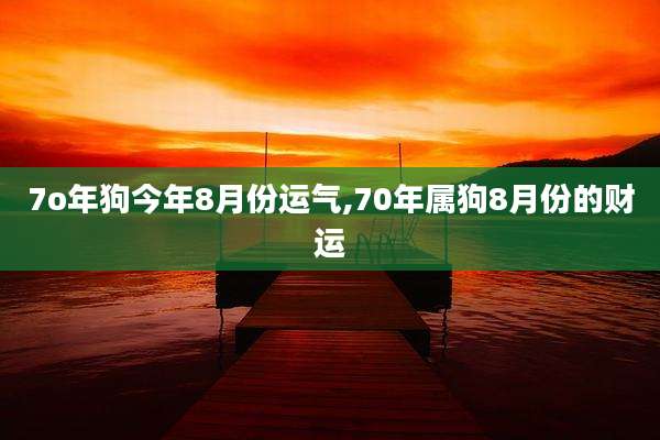 7o年狗今年8月份运气,70年属狗8月份的财运