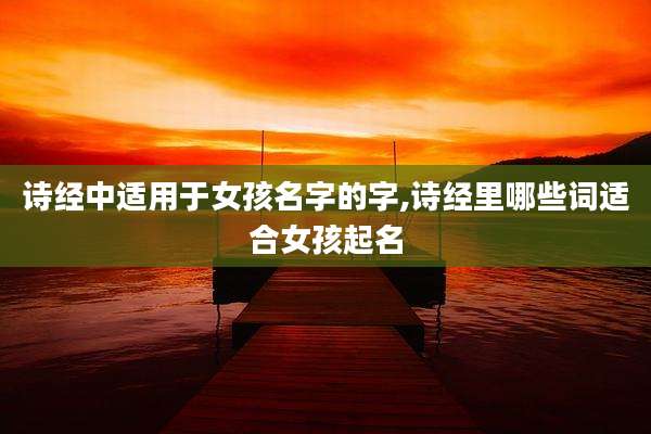 诗经中适用于女孩名字的字,诗经里哪些词适合女孩起名