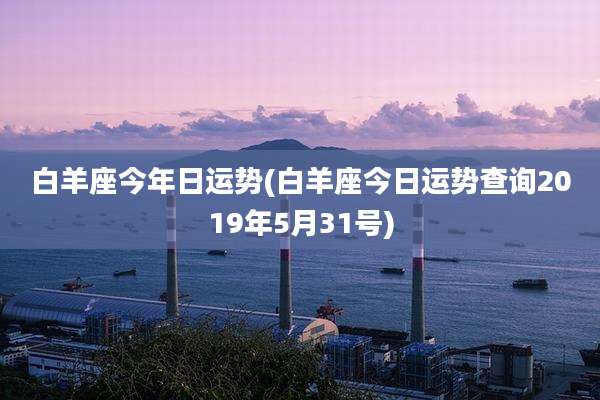 白羊座今年日运势(白羊座今日运势查询2019年5月31号)