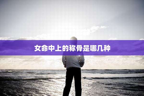 女命中上的称骨是哪几种