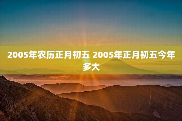 2005年农历正月初五 2005年正月初五今年多大