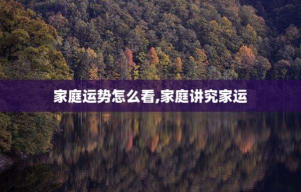 家庭运势怎么看,家庭讲究家运